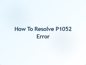 How to Resolve P1052 Error